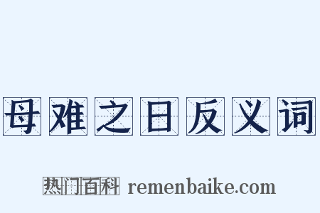 母难之日反义词是什么意思的图片
